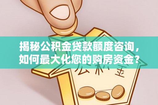 小金揭秘公积金贷款额度咨询，如何最大化您的购房资金？