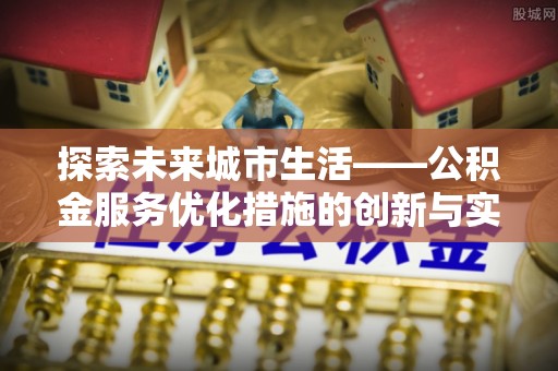 小金探索未来城市生活——公积金服务优化措施的创新与实践