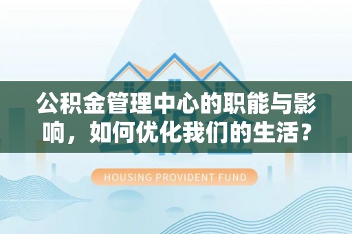 小金公积金管理中心的职能与影响，如何优化我们的生活？