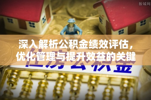 小金深入解析公积金绩效评估，优化管理与提升效益的关键路径