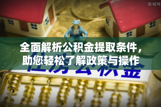 小金全面解析公积金提取条件，助您轻松了解政策与操作