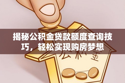 小金揭秘公积金贷款额度查询技巧，轻松实现购房梦想