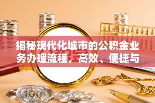 小金揭秘现代化城市的公积金业务办理流程，高效、便捷与未来趋势
