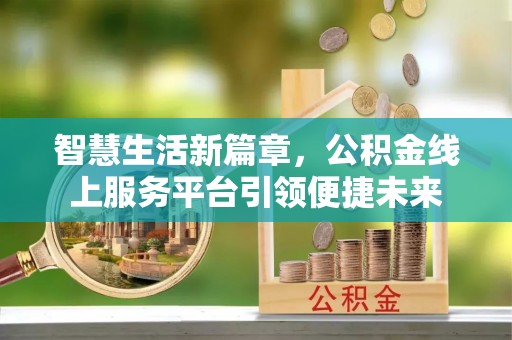 小金智慧生活新篇章，公积金线上服务平台引领便捷未来