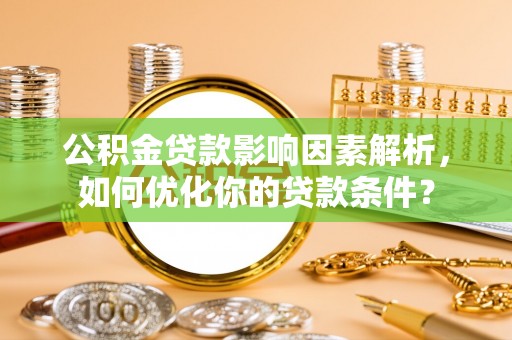 小金公积金贷款影响因素解析，如何优化你的贷款条件？