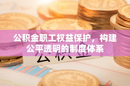 小金公积金职工权益保护，构建公平透明的制度体系