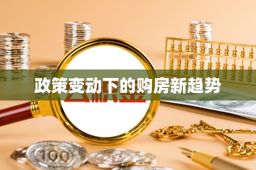 小金政策变动下的购房新趋势