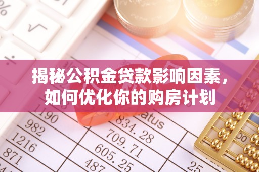 小金揭秘公积金贷款影响因素，如何优化你的购房计划