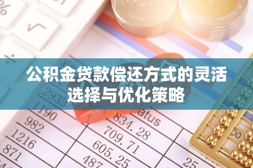 小金公积金贷款偿还方式的灵活选择与优化策略