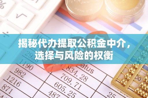 小金揭秘代办提取公积金中介，选择与风险的权衡