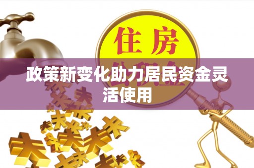 小金政策新变化助力居民资金灵活使用