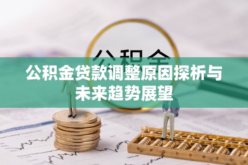 小金公积金贷款调整原因探析与未来趋势展望