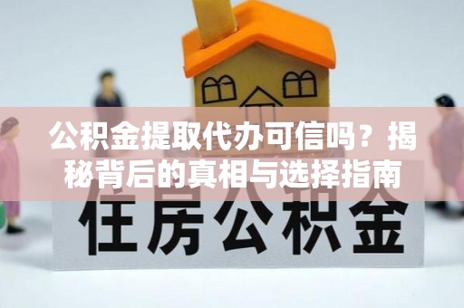 小金公积金提取代办可信吗？揭秘背后的真相与选择指南