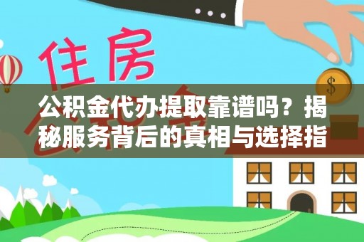 小金公积金代办提取靠谱吗？揭秘服务背后的真相与选择指南