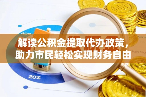小金解读公积金提取代办政策，助力市民轻松实现财务自由