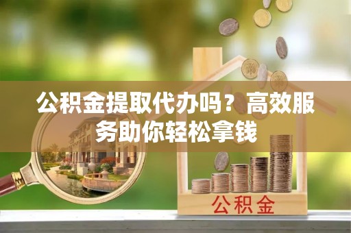 小金公积金提取代办吗？高效服务助你轻松拿钱