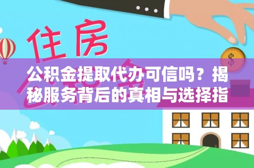 小金公积金提取代办可信吗？揭秘服务背后的真相与选择指南