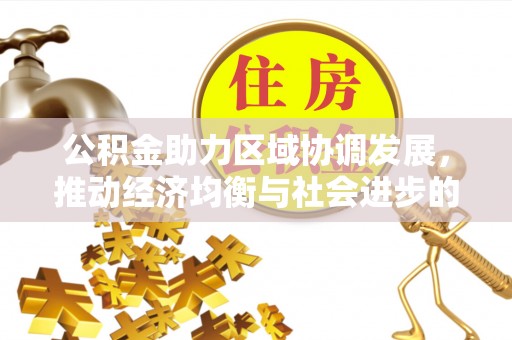 小金公积金助力区域协调发展，推动经济均衡与社会进步的桥梁