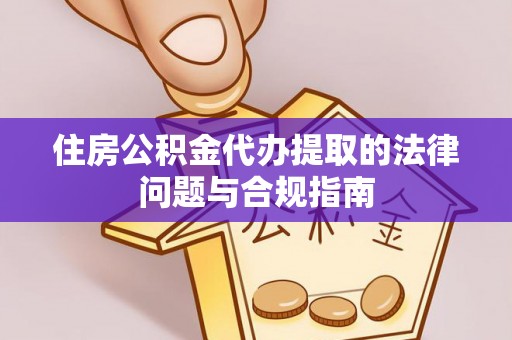 小金住房公积金代办提取的法律问题与合规指南
