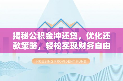 小金揭秘公积金冲还贷，优化还款策略，轻松实现财务自由