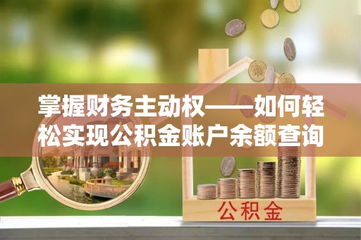 小金掌握财务主动权——如何轻松实现公积金账户余额查询